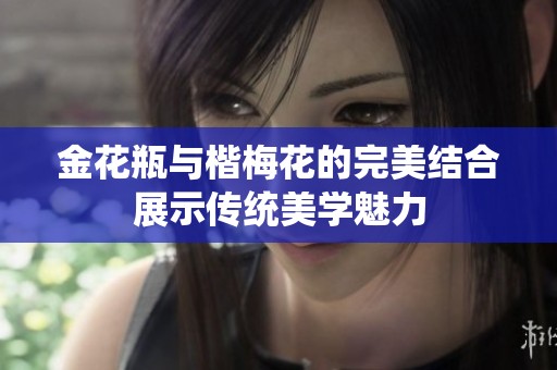 金花瓶与楷梅花的完美结合展示传统美学魅力