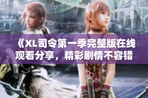 《XL司令第一季完整版在线观看分享，精彩剧情不容错过》