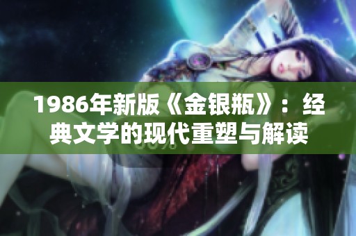 1986年新版《金银瓶》：经典文学的现代重塑与解读