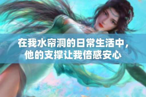 在我水帘洞的日常生活中，他的支撑让我倍感安心