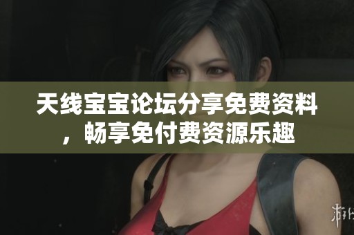 天线宝宝论坛分享免费资料，畅享免付费资源乐趣