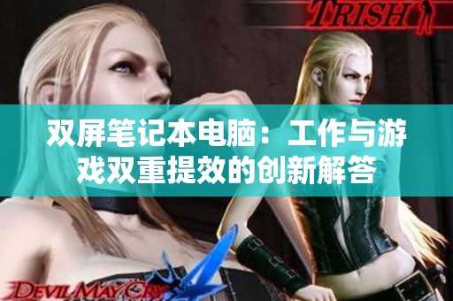 双屏笔记本电脑：工作与游戏双重提效的创新解答