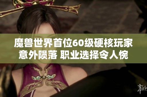 魔兽世界首位60级硬核玩家意外陨落 职业选择令人惋惜