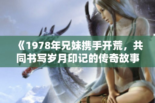 《1978年兄妹携手开荒，共同书写岁月印记的传奇故事》
