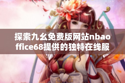探索九幺免费版网站nbaoffice68提供的独特在线服务与功能