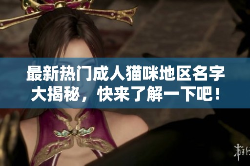 最新热门成人猫咪地区名字大揭秘，快来了解一下吧！