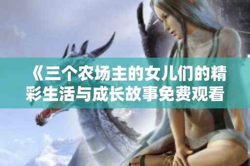 《三个农场主的女儿们的精彩生活与成长故事免费观看》