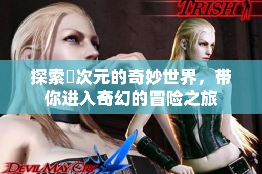 探索囧次元的奇妙世界，带你进入奇幻的冒险之旅