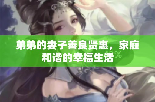 弟弟的妻子善良贤惠，家庭和谐的幸福生活