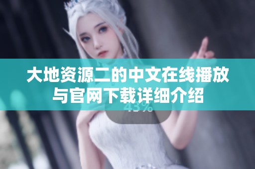 大地资源二的中文在线播放与官网下载详细介绍
