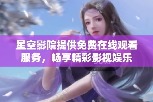 星空影院提供免费在线观看服务，畅享精彩影视娱乐