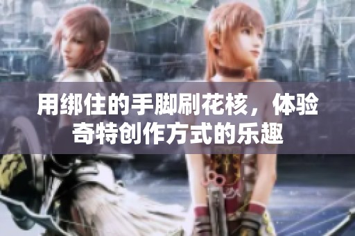 用绑住的手脚刷花核，体验奇特创作方式的乐趣