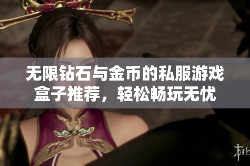无限钻石与金币的私服游戏盒子推荐，轻松畅玩无忧