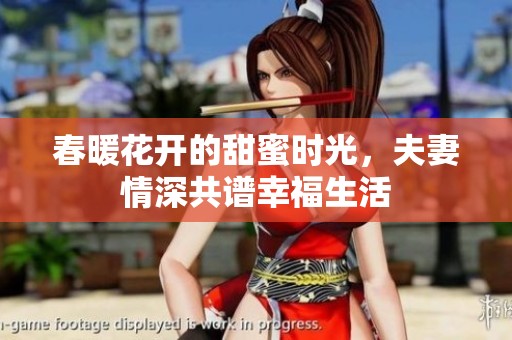 春暖花开的甜蜜时光，夫妻情深共谱幸福生活