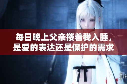 每日晚上父亲搂着我入睡，是爱的表达还是保护的需求