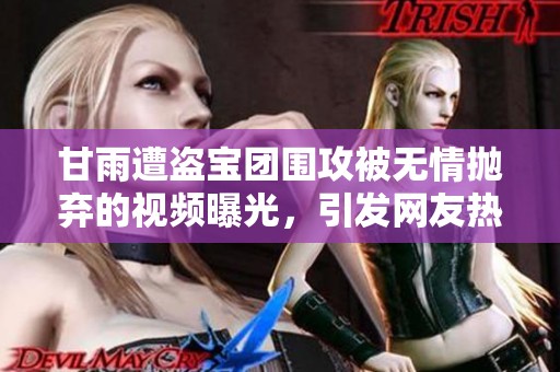 甘雨遭盗宝团围攻被无情抛弃的视频曝光，引发网友热议