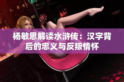杨敏思解读水浒传：汉字背后的忠义与反叛情怀