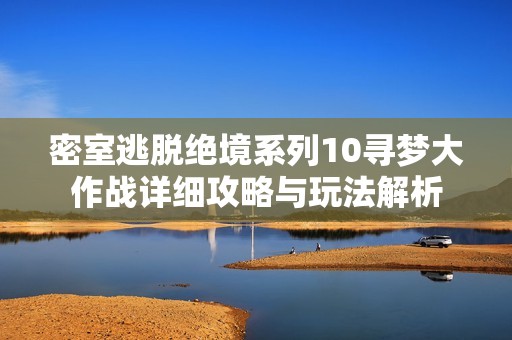 密室逃脱绝境系列10寻梦大作战详细攻略与玩法解析