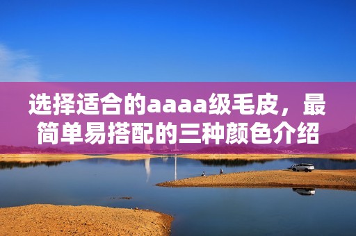 选择适合的aaaa级毛皮，最简单易搭配的三种颜色介绍