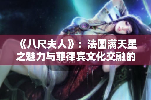 《八尺夫人》：法国满天星之魅力与菲律宾文化交融的探寻