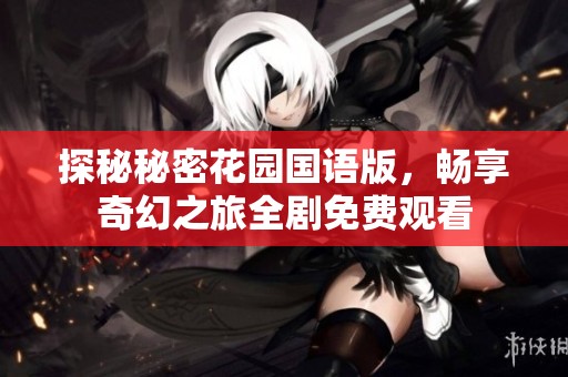 探秘秘密花园国语版，畅享奇幻之旅全剧免费观看