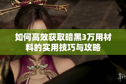 如何高效获取暗黑3万用材料的实用技巧与攻略