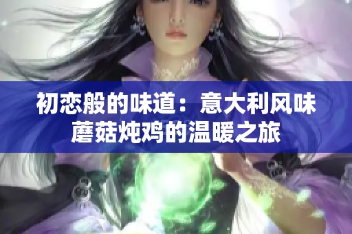初恋般的味道：意大利风味蘑菇炖鸡的温暖之旅