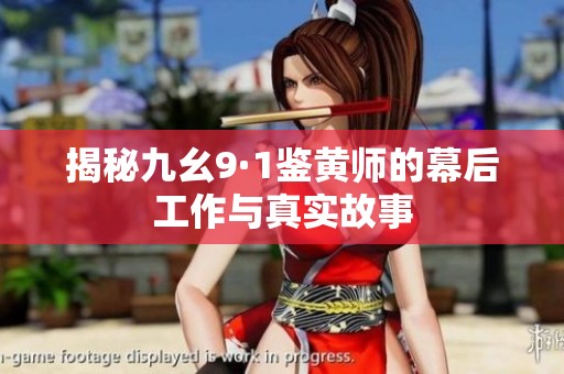揭秘九幺9·1鉴黄师的幕后工作与真实故事