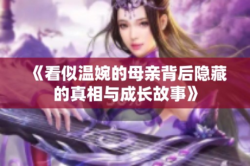 《看似温婉的母亲背后隐藏的真相与成长故事》