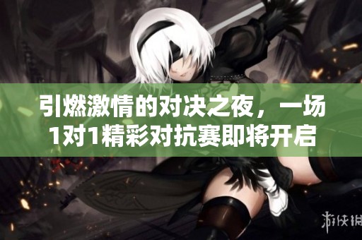 引燃激情的对决之夜，一场1对1精彩对抗赛即将开启