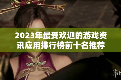 2023年最受欢迎的游戏资讯应用排行榜前十名推荐