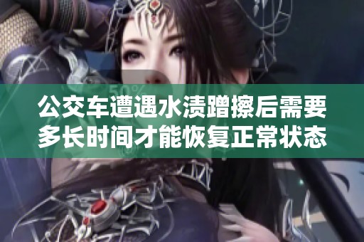公交车遭遇水渍蹭擦后需要多长时间才能恢复正常状态