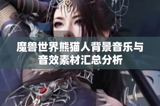 魔兽世界熊猫人背景音乐与音效素材汇总分析