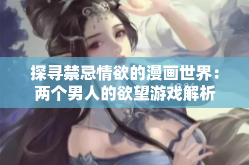 探寻禁忌情欲的漫画世界：两个男人的欲望游戏解析