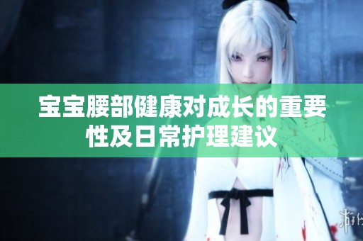 宝宝腰部健康对成长的重要性及日常护理建议