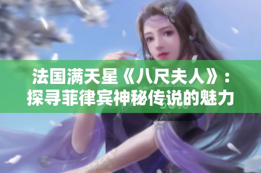 法国满天星《八尺夫人》：探寻菲律宾神秘传说的魅力与韵味