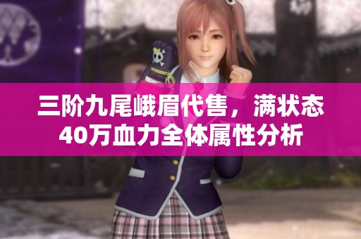 三阶九尾峨眉代售，满状态40万血力全体属性分析