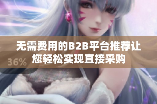 无需费用的B2B平台推荐让您轻松实现直接采购
