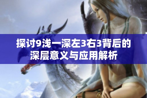 探讨9浅一深左3右3背后的深层意义与应用解析