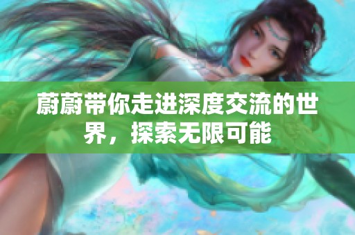 蔚蔚带你走进深度交流的世界，探索无限可能