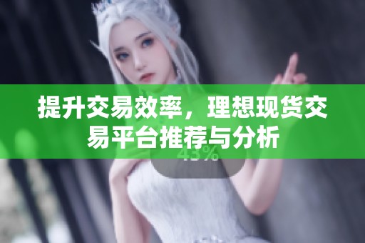 提升交易效率，理想现货交易平台推荐与分析