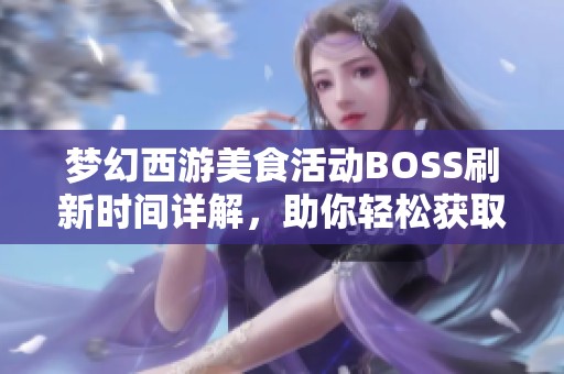 梦幻西游美食活动BOSS刷新时间详解，助你轻松获取珍稀奖励!
