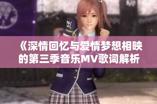 《深情回忆与爱情梦想相映的第三季音乐MV歌词解析》