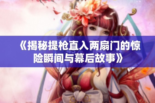 《揭秘提枪直入两扇门的惊险瞬间与幕后故事》