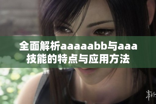 全面解析aaaaabb与aaa技能的特点与应用方法