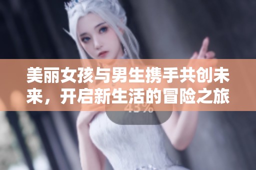 美丽女孩与男生携手共创未来，开启新生活的冒险之旅