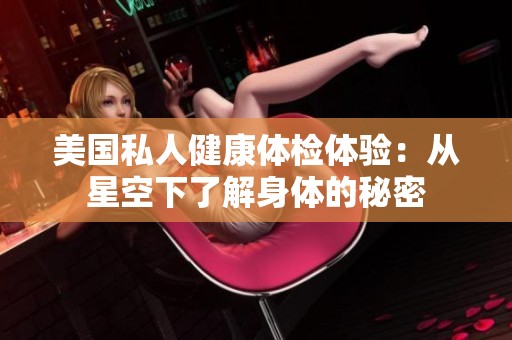 美国私人健康体检体验：从星空下了解身体的秘密