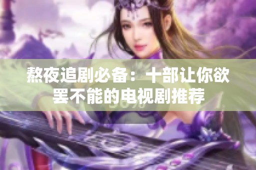 熬夜追剧必备：十部让你欲罢不能的电视剧推荐