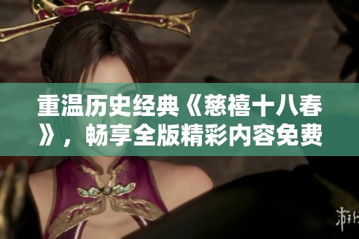 重温历史经典《慈禧十八春》，畅享全版精彩内容免费观看