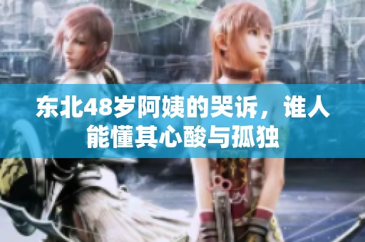 东北48岁阿姨的哭诉，谁人能懂其心酸与孤独